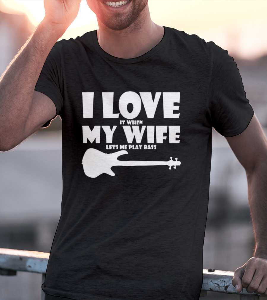 I Love It When My Wife Lets Me Play Bass Guitar T-Shirt