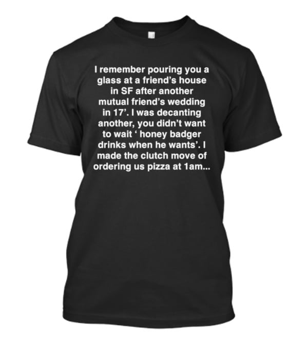I Remember Pouring You A Glass At A Friend’s House In SF After Another I Made The Clutch Move Of Ordering Pizza At 1am T-Shirt