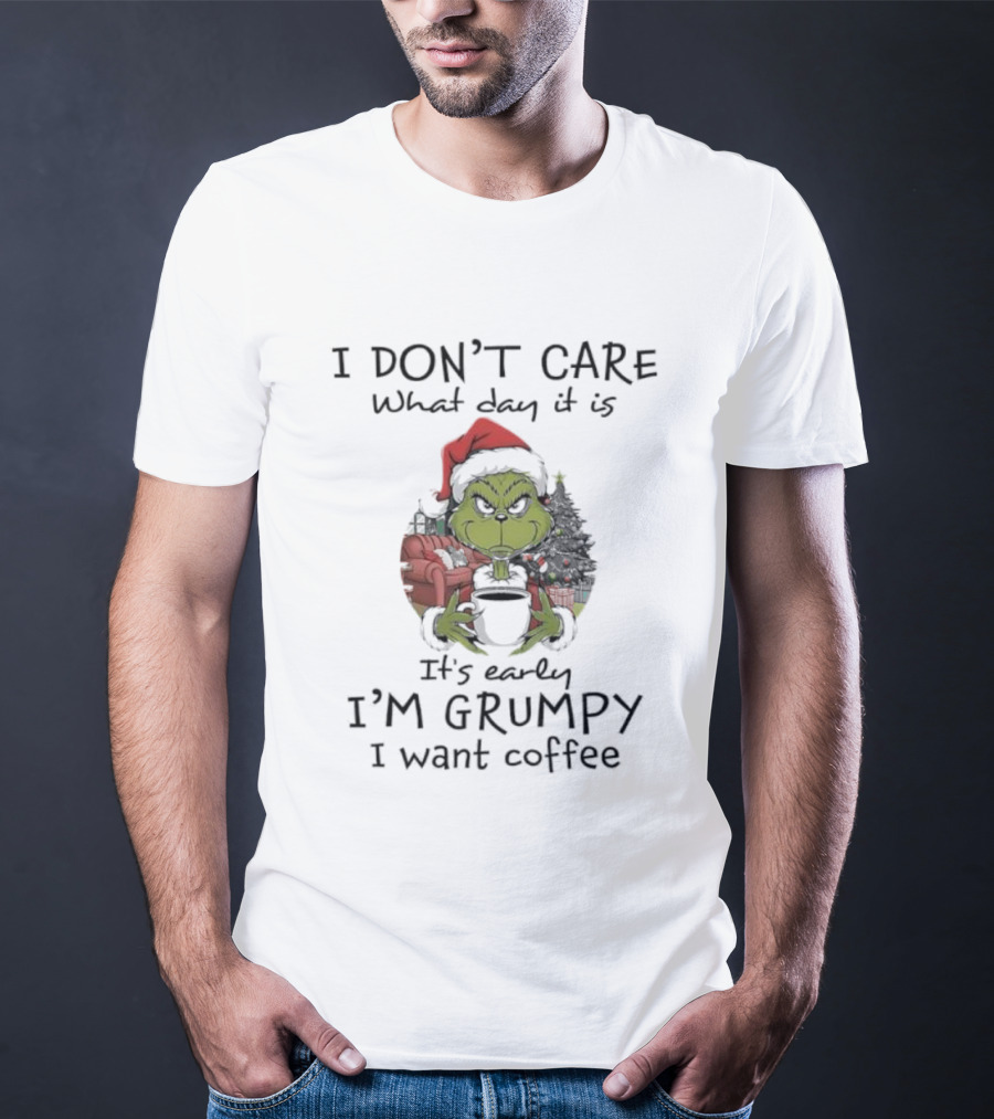 Grinch Christmas I Don't Care What Day It Is It's Early I'm Grumpy I Want Coffee T-Shirt
