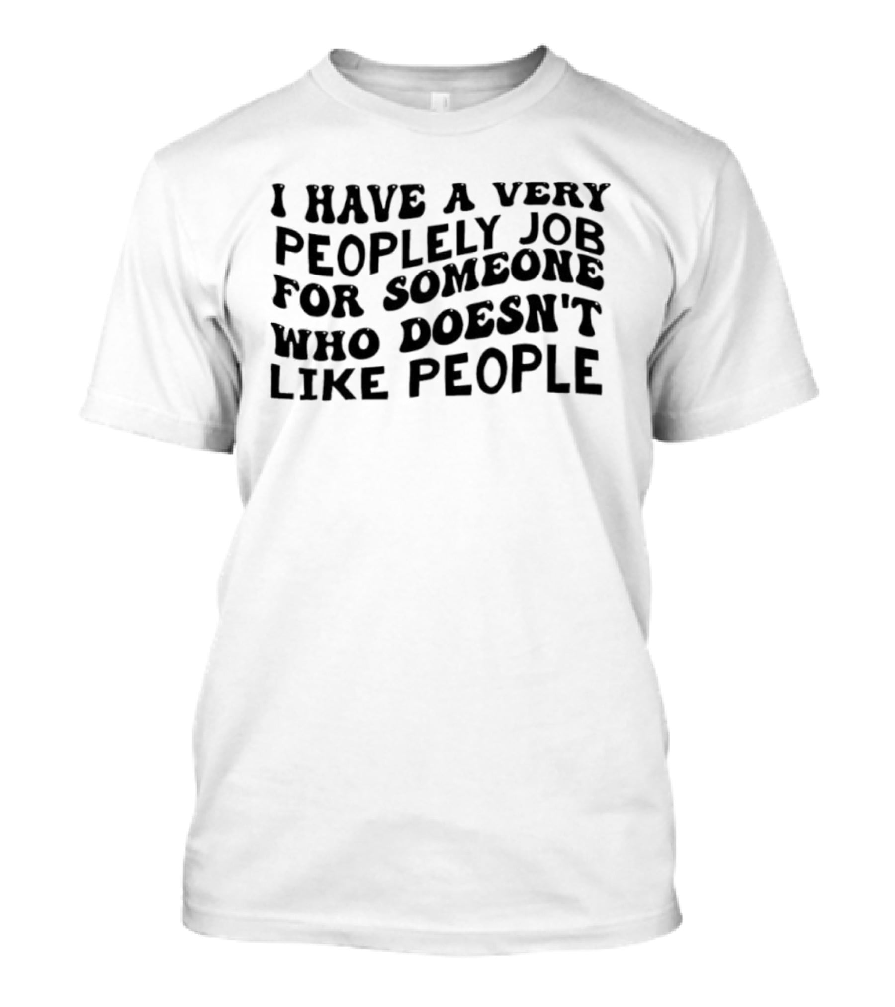 I Have A Very Peoplely Job For Someone Who Doesn't Like People T-Shirt