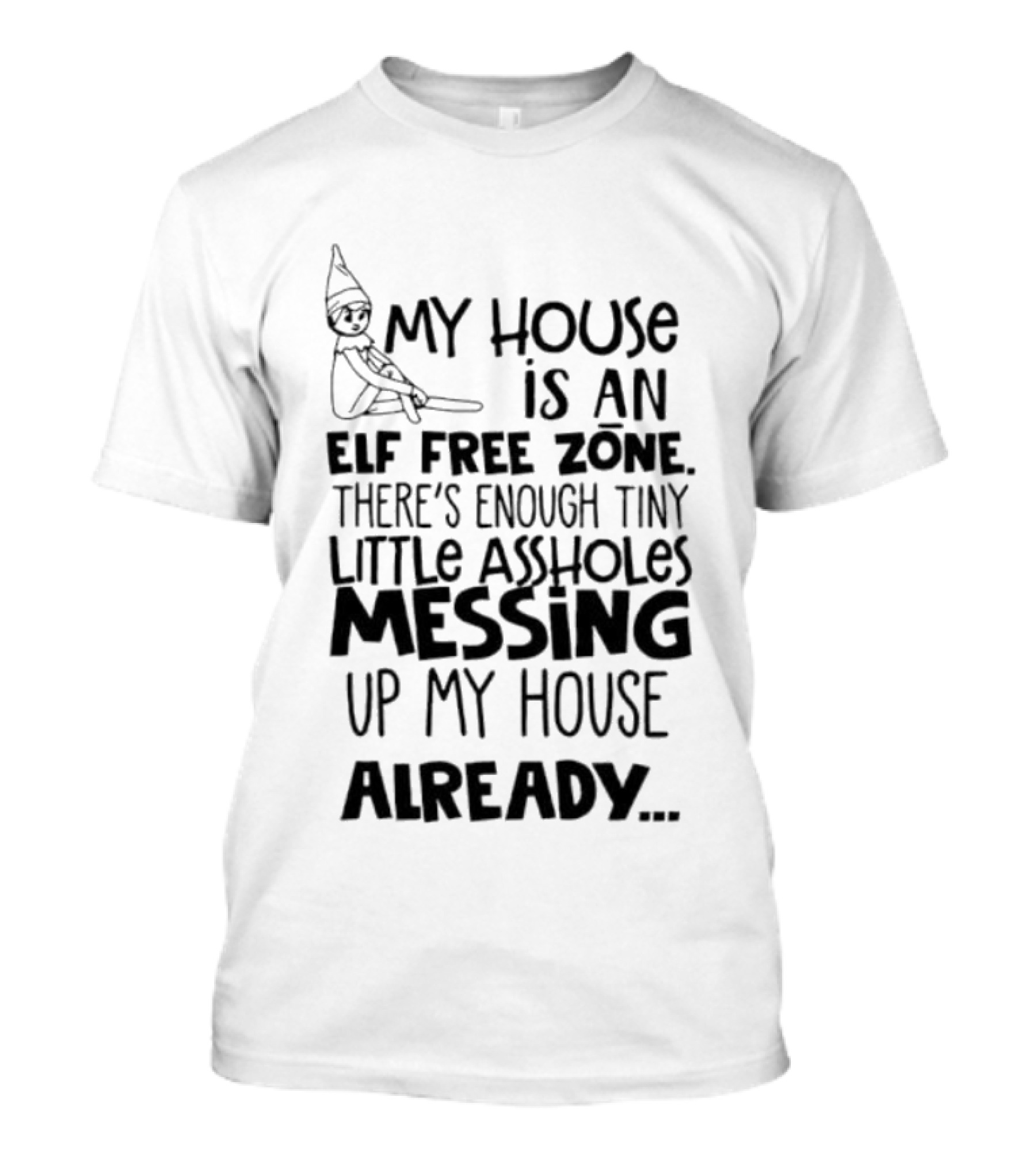 My House Is An Elf Free Zone Enough Tiny Little Assholes Messing Up My House Already T-Shirt