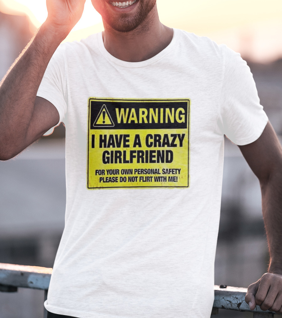 Warning I Have A Crazy Girlfriend Personal Safety Do Not Flirt With Me T-Shirt