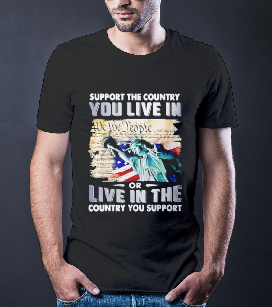 Support The Country You Live In Or Live In The Country You Support USA Flag And Statue Of Liberty T-Shirt