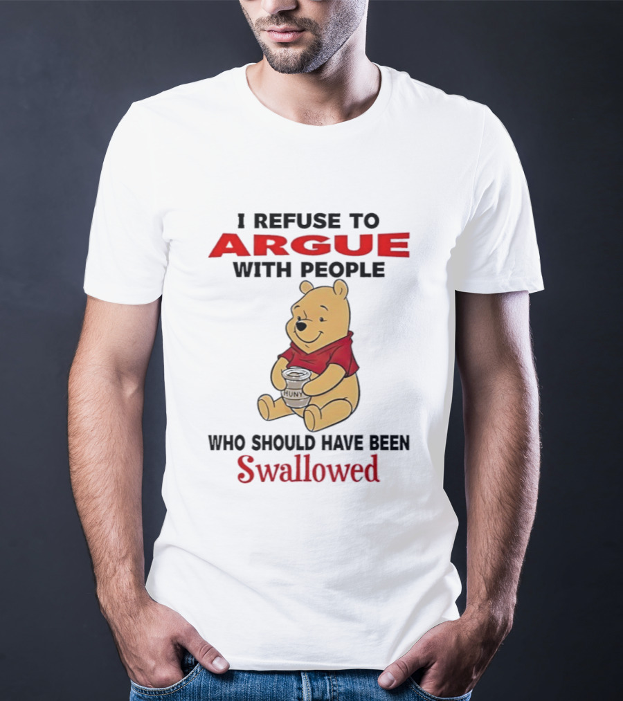 Pooh Bear Holding Huny I Refuse To Argue With People Who Should Have Been Swallowed T-Shirt