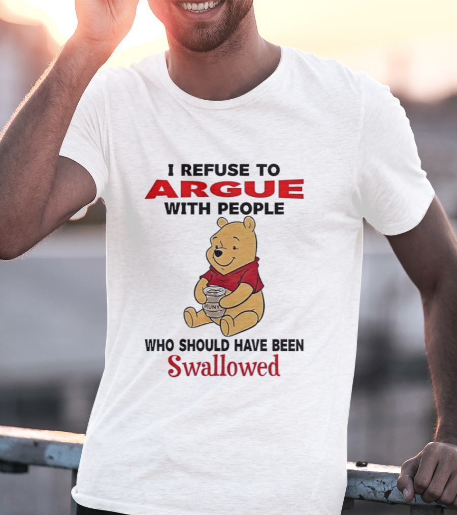 Pooh Bear Holding Huny I Refuse To Argue With People Who Should Have Been Swallowed T-Shirt
