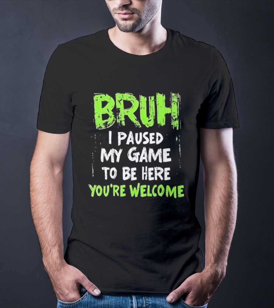 Bruh I Paused My Game To Be Here You’re Welcome T-Shirt