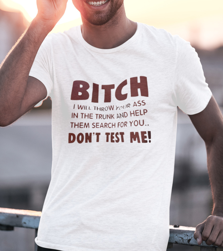 Bitch I Will Throw Your Ass In The Trunk Don't Test Me T-Shirt