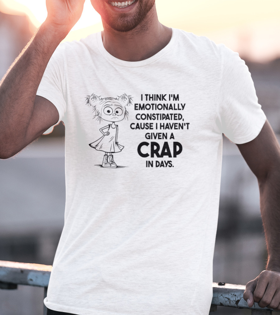 Cute Girl I Think I’m Emotionally Constipated Cause I Haven’t Given A Crap In Days T-Shirt