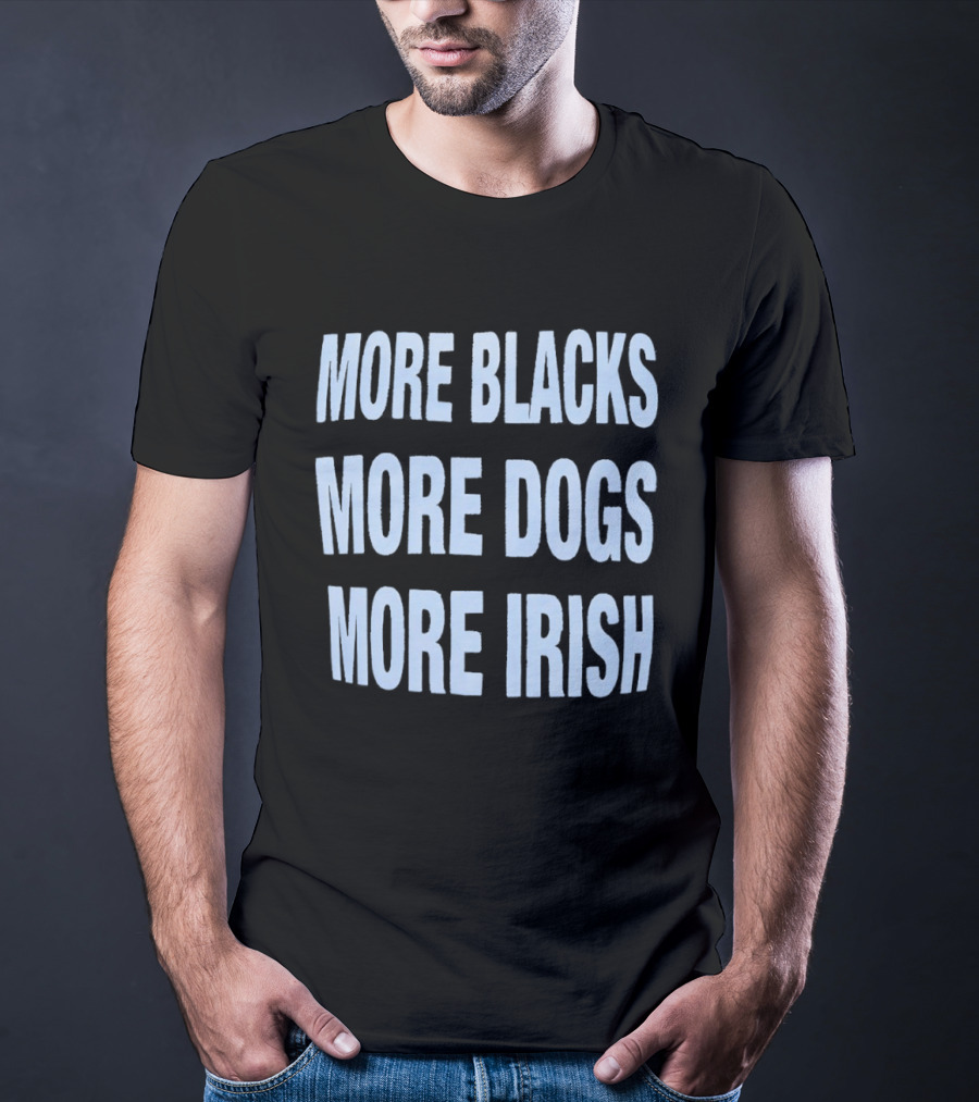 More Blacks More Dogs More Irish Expression T-Shirt