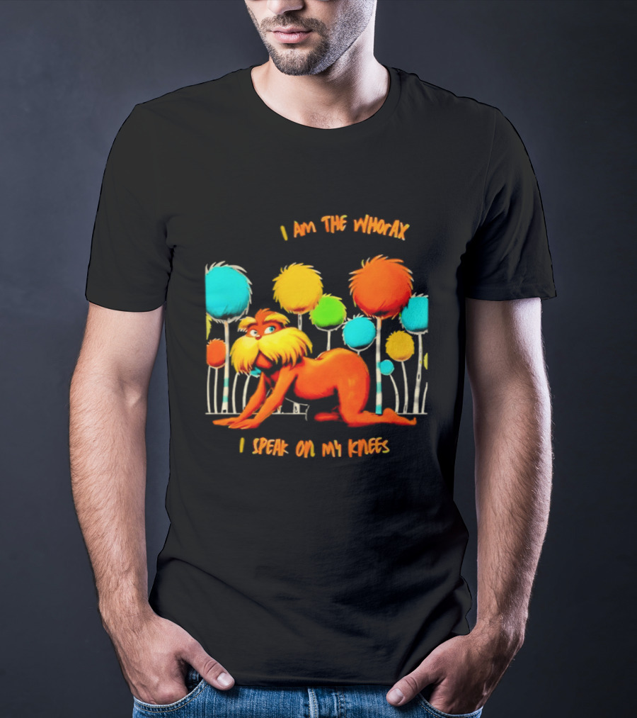 I Am The Whorax I Speak On My Knees Whorax Lorax T-Shirt