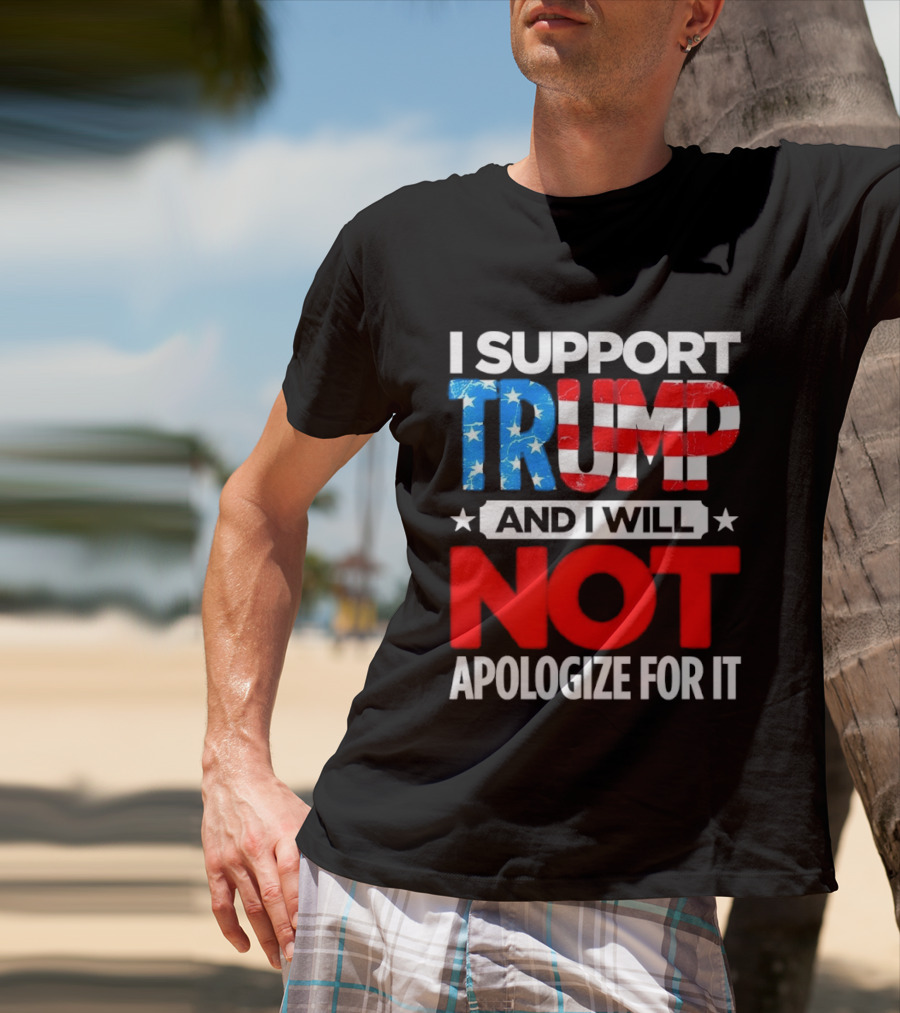 I Support Trump American Flag I Will Not Apologize T-Shirt