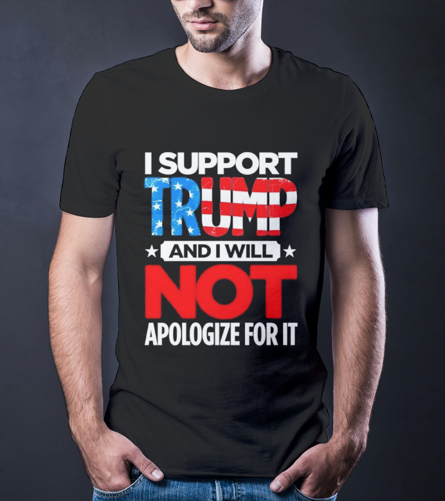 I Support Trump American Flag I Will Not Apologize T-Shirt