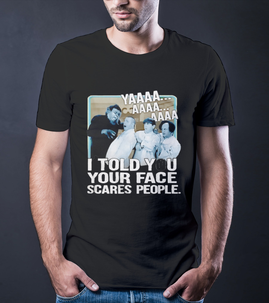 YAAAA... I Told You Your Face Scares People T-Shirt