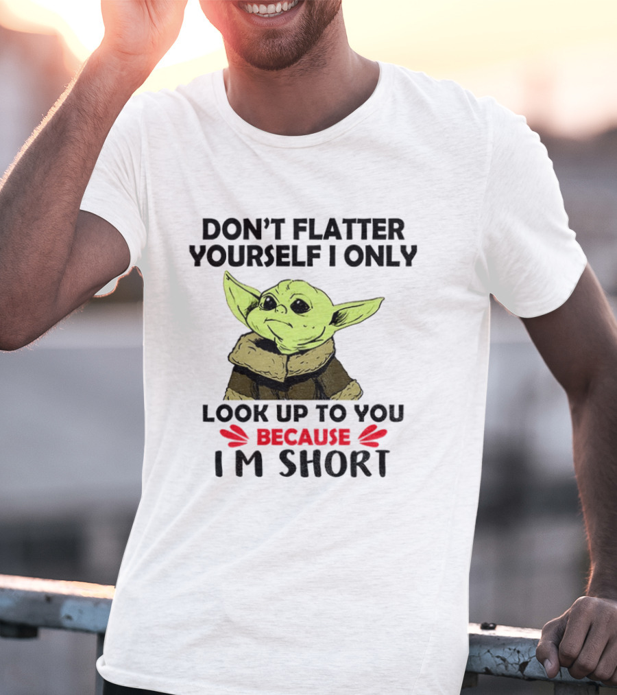Baby Yoda Don't Flatter Yourself I Only Look Up To You Because I'm Short T-Shirt