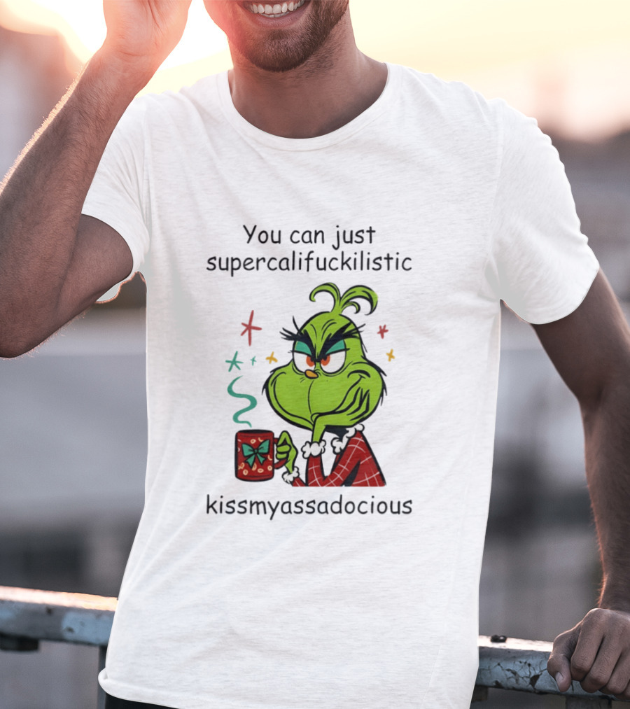 You Can Just Supercalifuckilistic Kissmyassadocious Grinch Holding T-Shirt