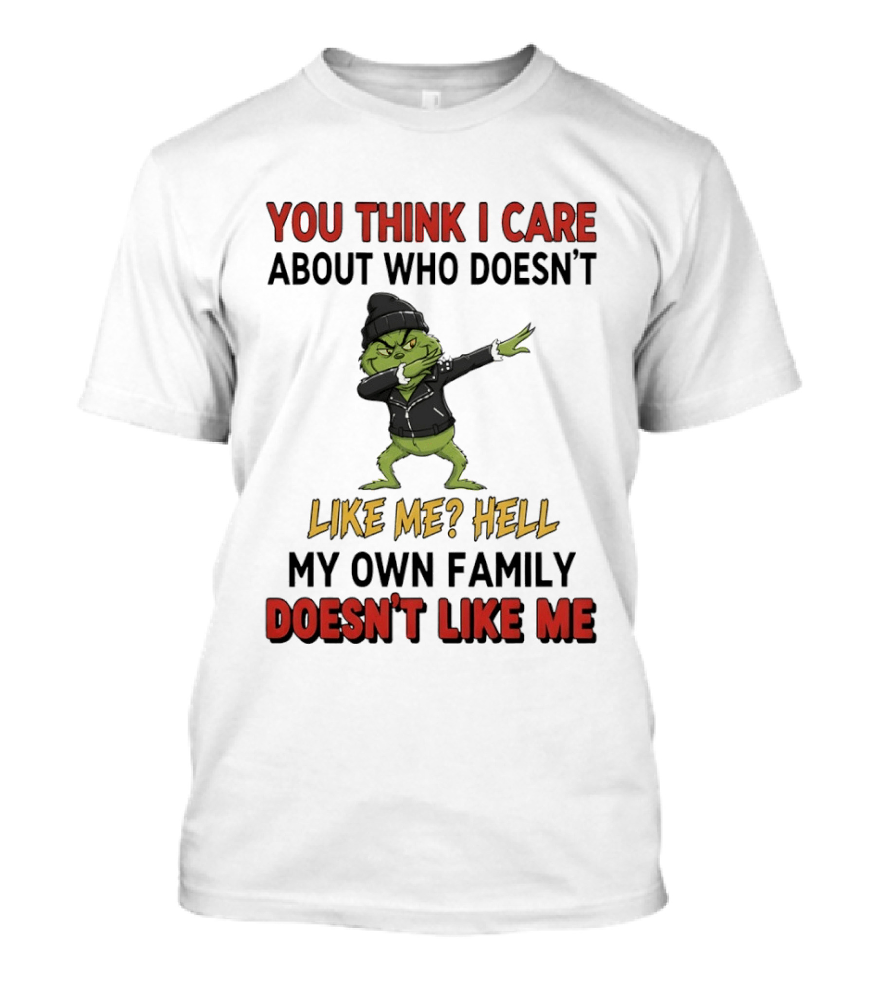 Grinch You Think I Care About Who Doesn’t Like Me Hell My Own Family Doesn’t Like Me T-Shirt