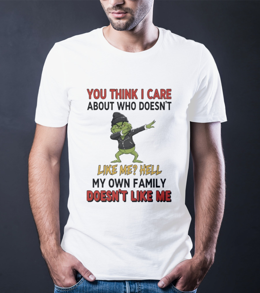 Grinch You Think I Care About Who Doesn’t Like Me Hell My Own Family Doesn’t Like Me T-Shirt