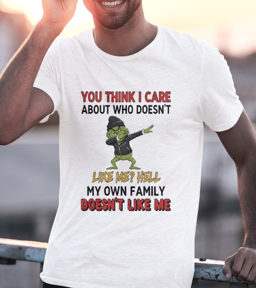Grinch You Think I Care About Who Doesn’t Like Me Hell My Own Family Doesn’t Like Me T-Shirt