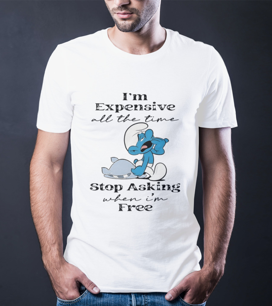 I'm Expensive All The Time Stop Asking When I'm Free Smurf T-Shirt