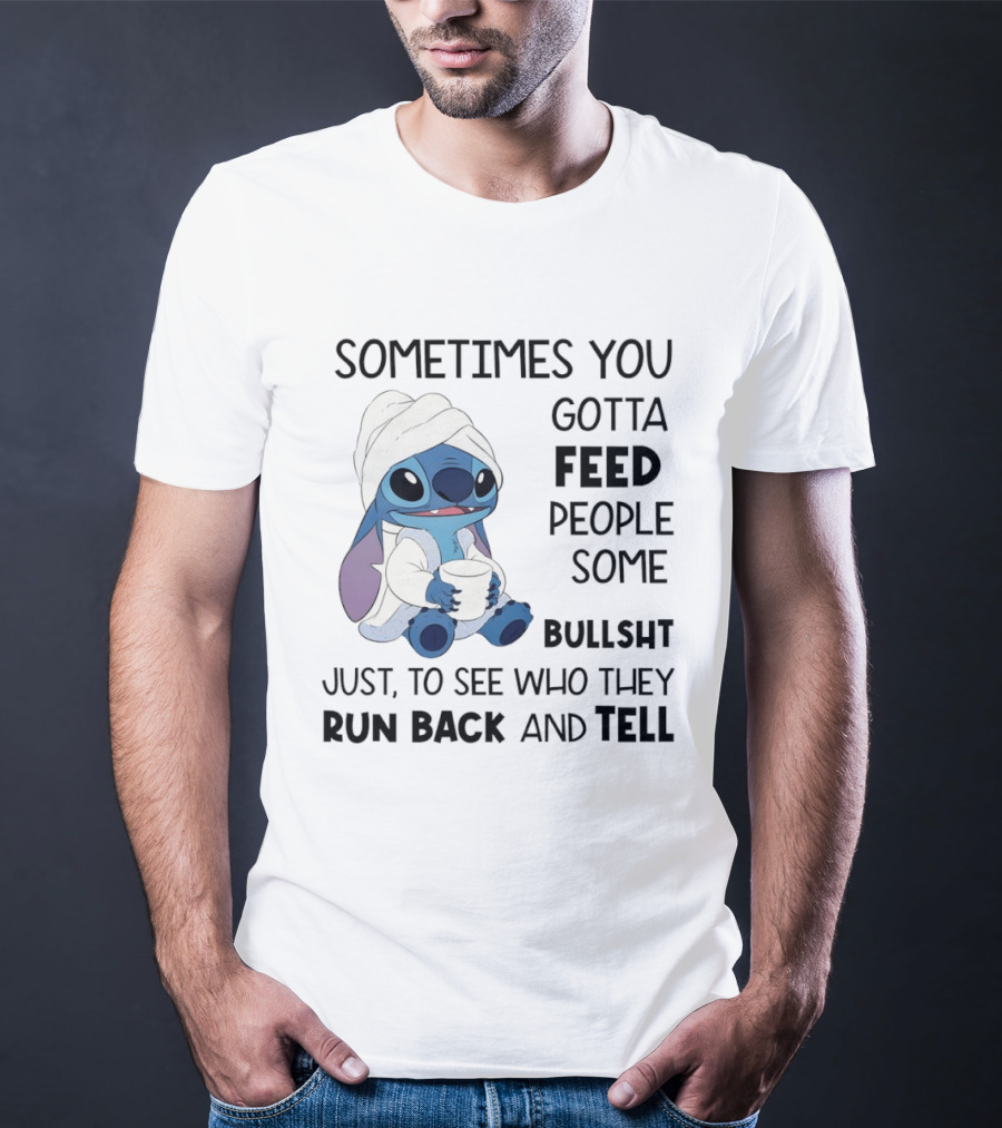 Stitch Sometimes You Gotta Feed People Some Bullshit Just To See Who They Run Back And Tell T-Shirt