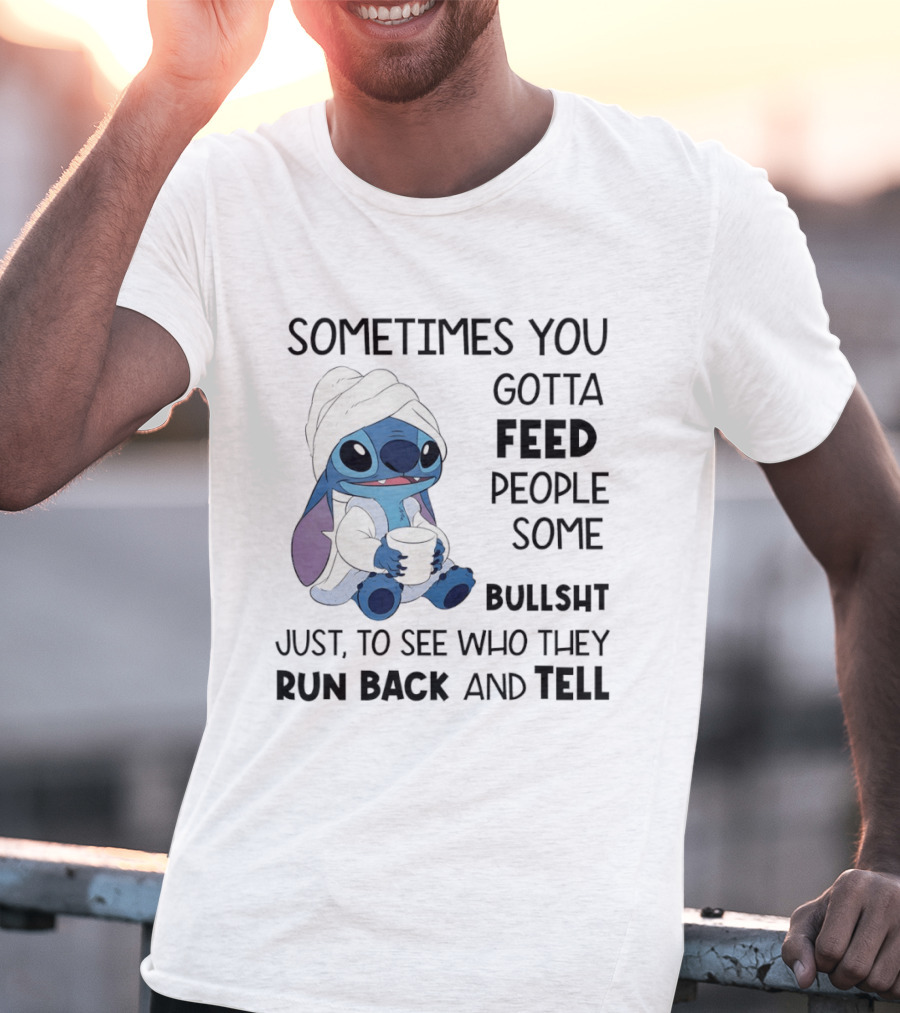 Stitch Sometimes You Gotta Feed People Some Bullshit Just To See Who They Run Back And Tell T-Shirt