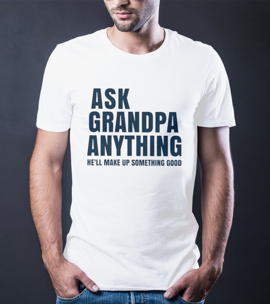 Ask Grandpa Anything He’ll Make Up Something Good T-Shirt