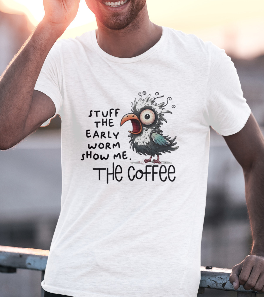 Stuff The Early Worm Show Me The Coffee Bird T-Shirt