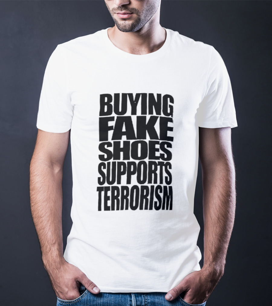 Buying Fake Shoes Supports Terrorism Controversial T-Shirt