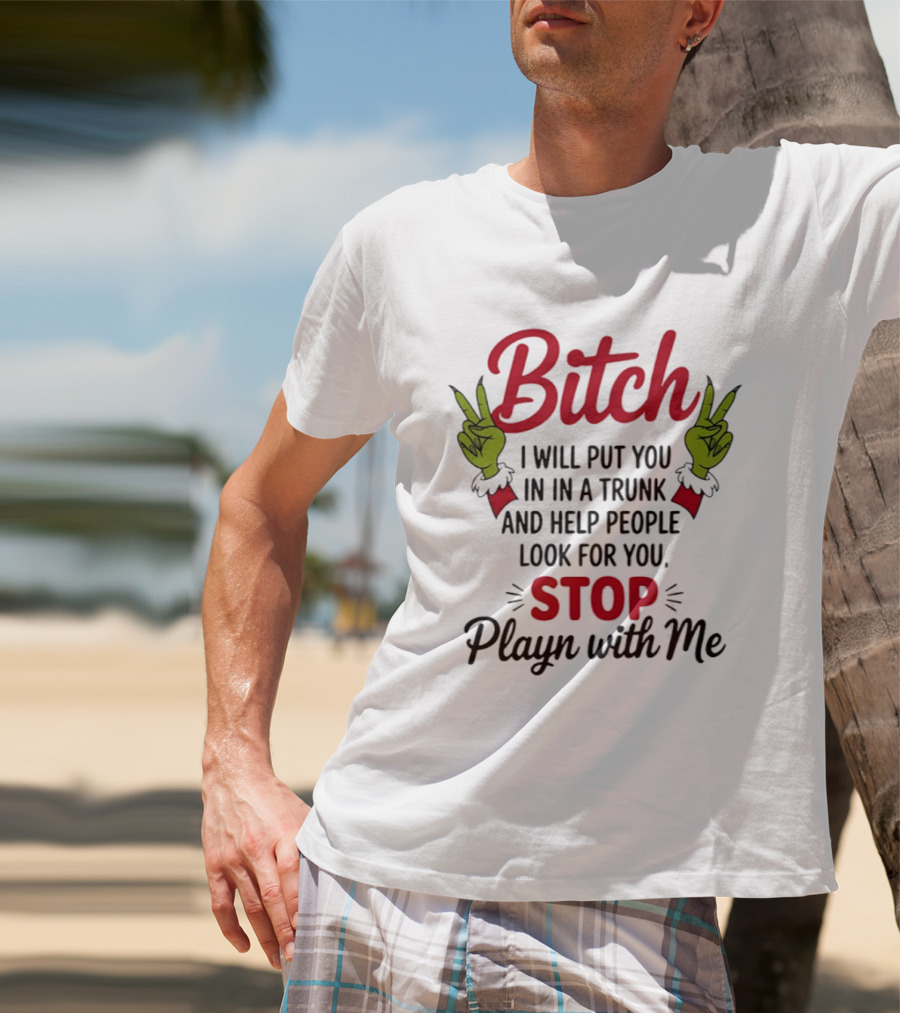 Bitch I Will Put You In A Trunk And Help People Look For You Stop Playn With Me Grinch Hands T-Shirt
