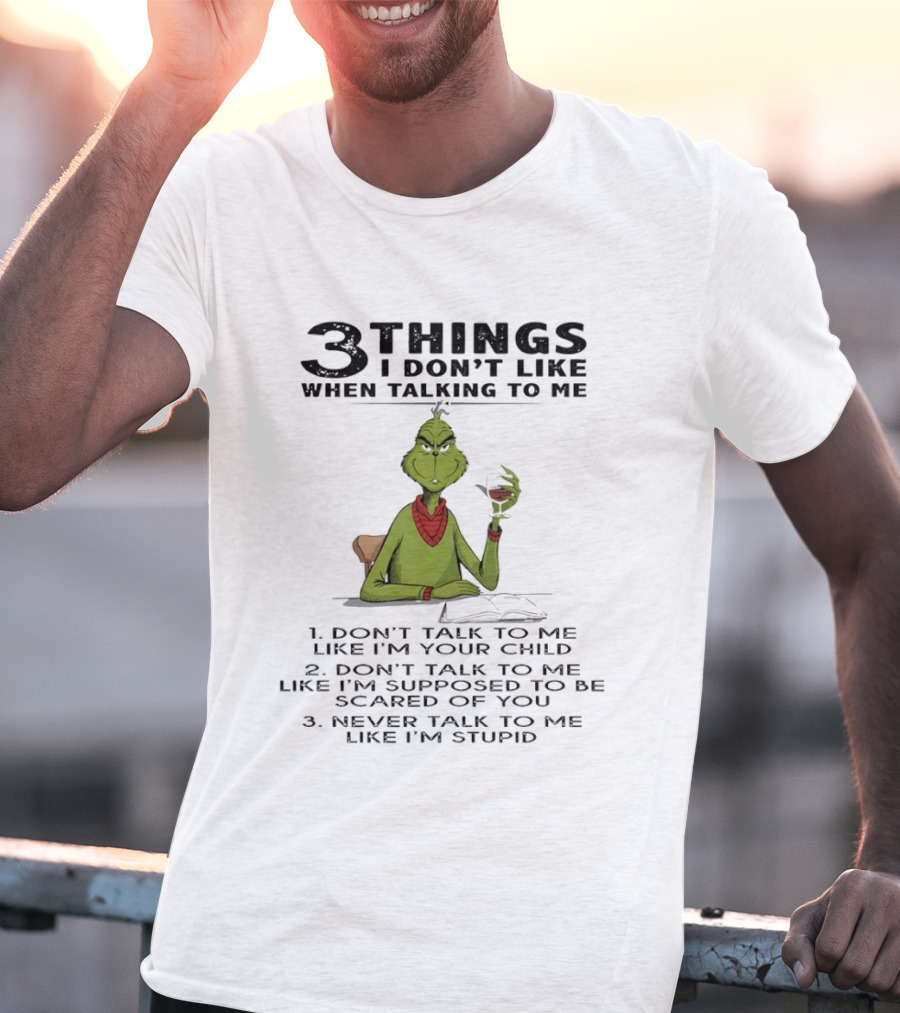 Grinch 3 Things I Don't Like Don't Talk To Me Like I'm Your Child Scared Of You Stupid T-Shirt