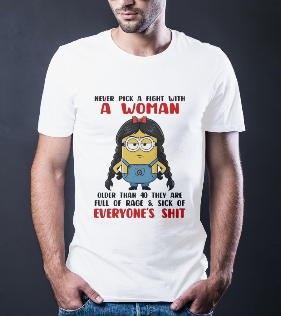 Minion Never Pick A Fight With A Woman Older Than 40 Full Of Rage Sick Of Everyone's Shit T-Shirt