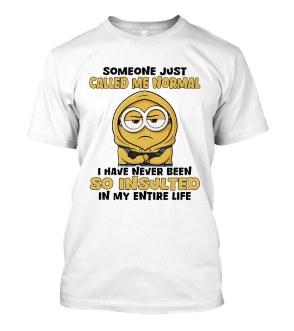 Someone Just Called Me Normal Minion Never Been So Insulted In Entire Life T-Shirt