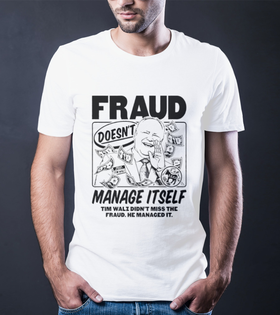 Tim Walz Fraud Doesn’t Manage Itself Didn’t Miss The Fraud He Managed It T-Shirt