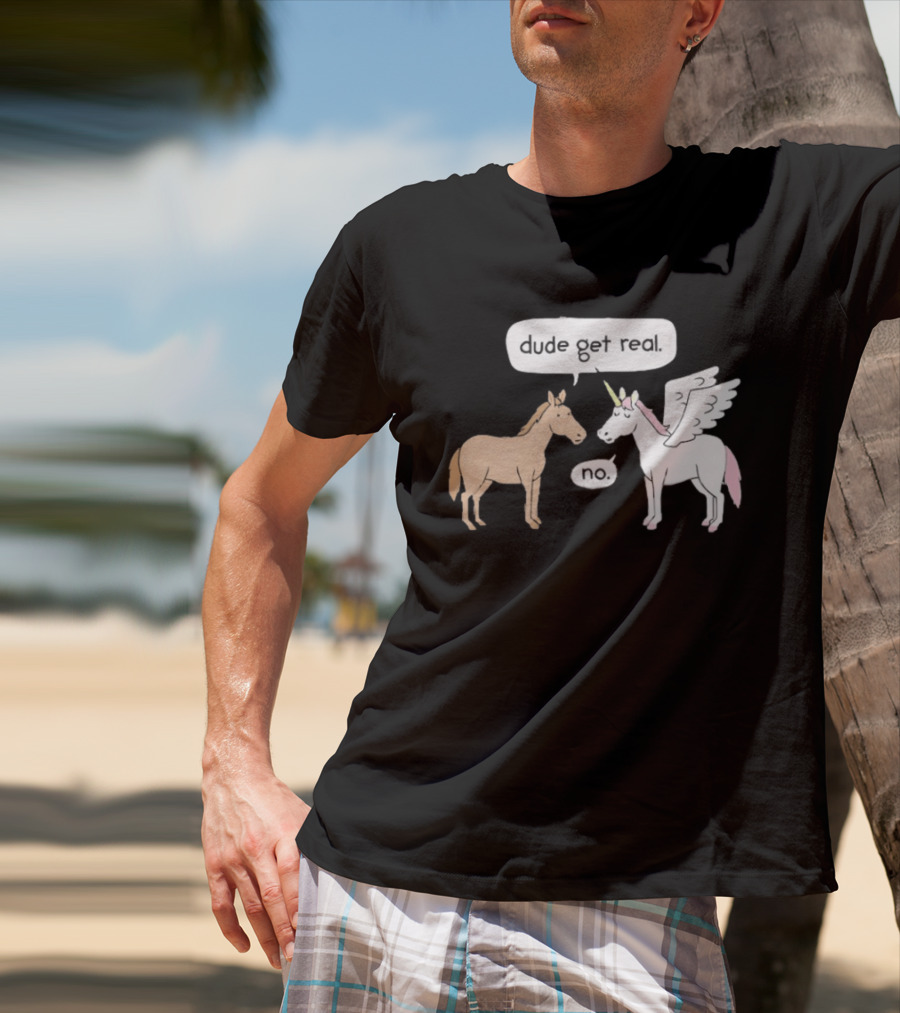 Dude Get Real Horse Unicorn No T-Shirt