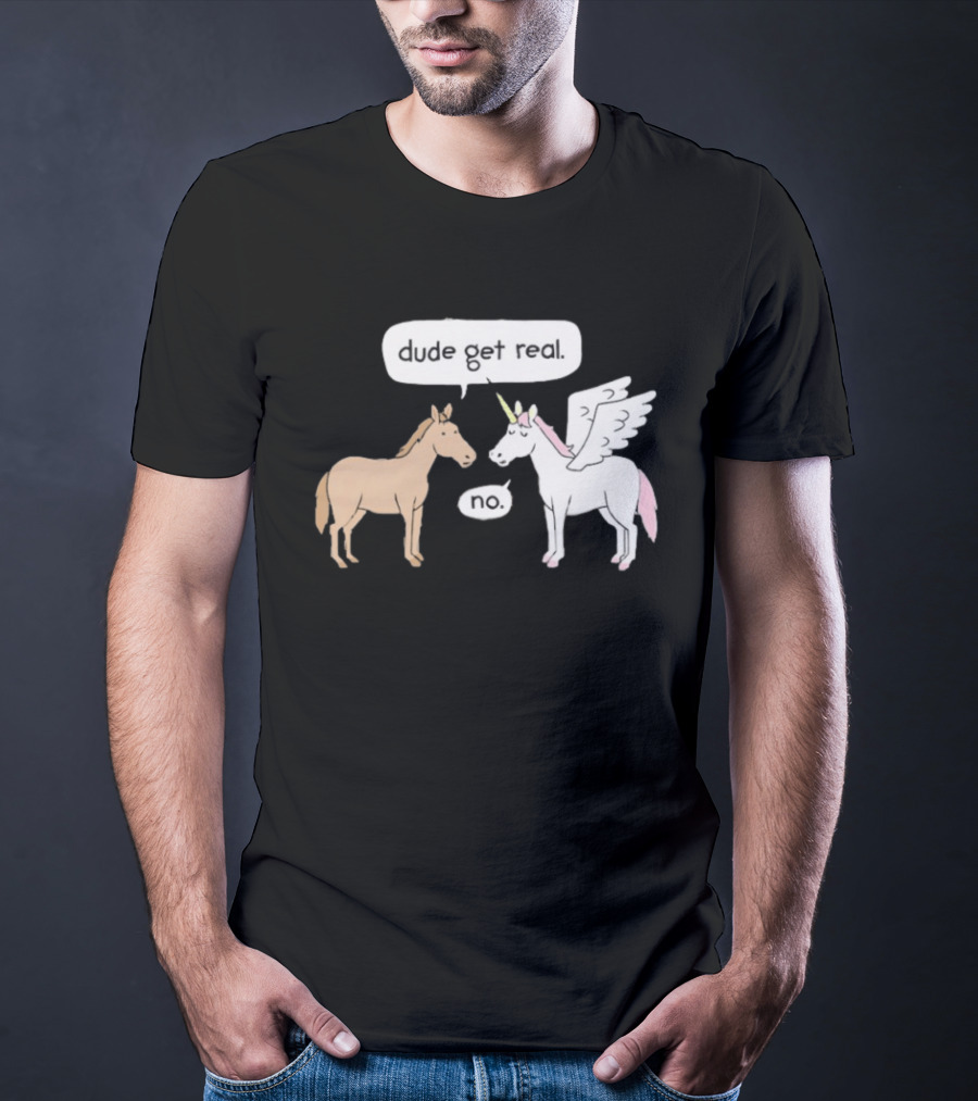 Dude Get Real Horse Unicorn No T-Shirt