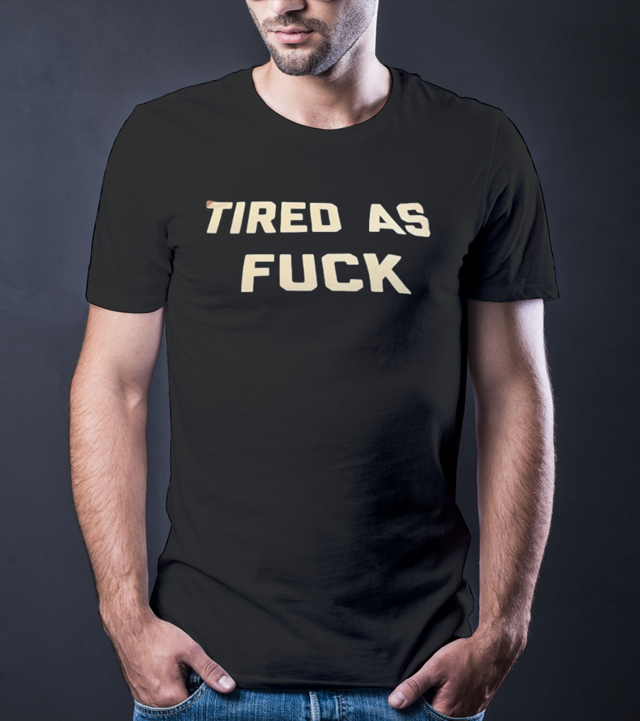 Tired As Fuck Bold Text Expression T-Shirt