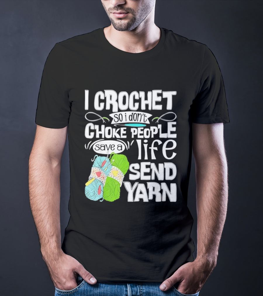I Crochet So I Don’t Choke People A Life Send Yarn T-Shirt
