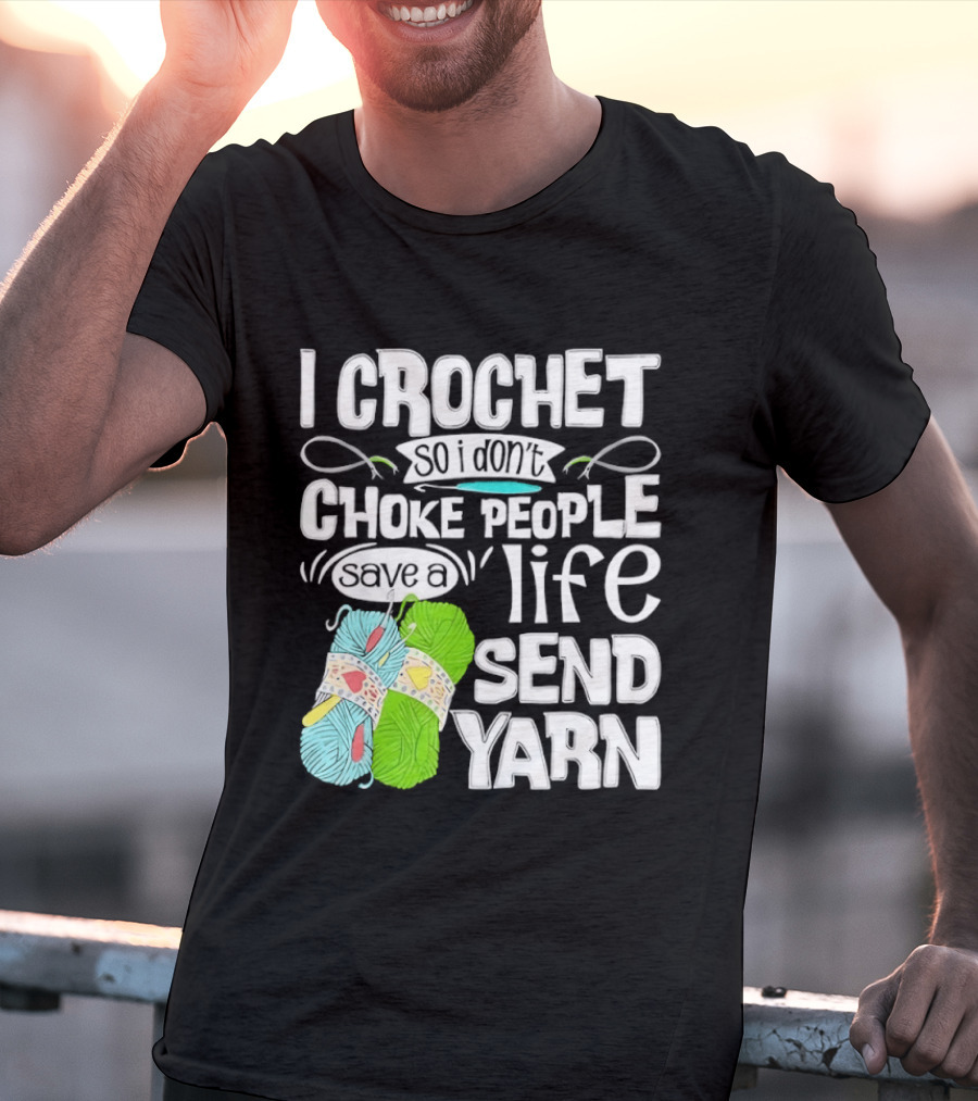 I Crochet So I Don’t Choke People A Life Send Yarn T-Shirt