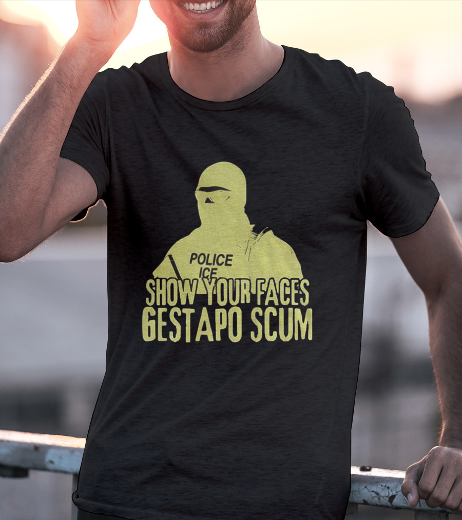 Show Your Faces Gestapo Scum Police ICE T-Shirt