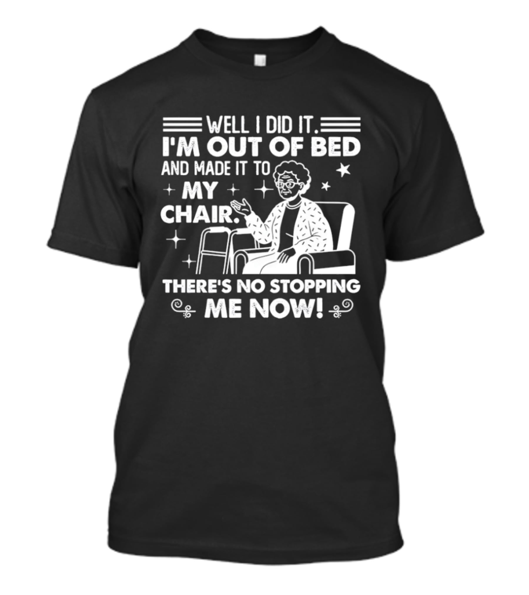 Well I Did It I'm Out Of Bed And Made It To My Chair There's No Stopping Me Now T-Shirt