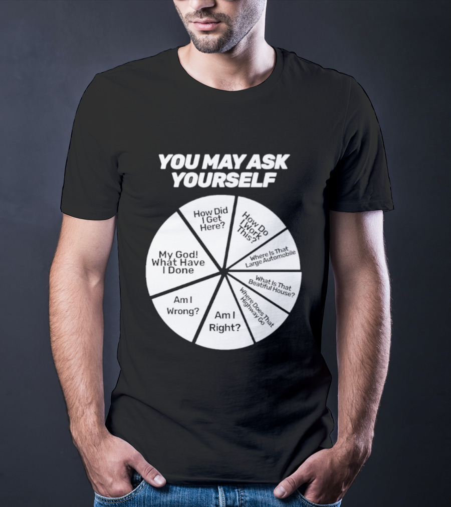 You May Ask Yourself Wheel My God What Have I Done How Did I Get Here Am I Wrong T-Shirt