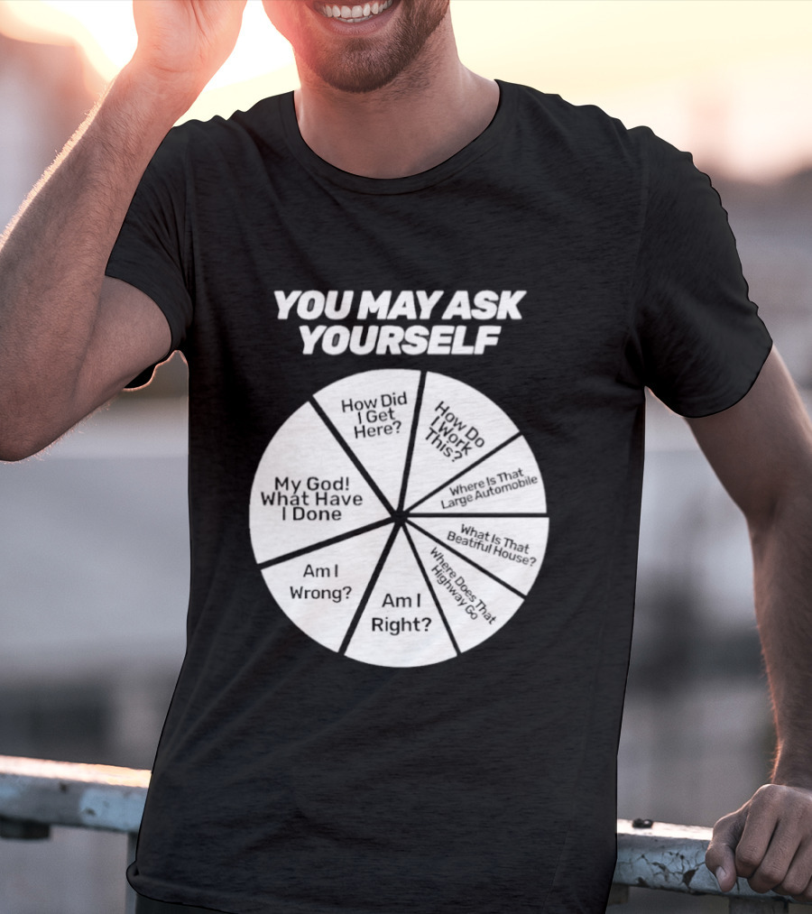 You May Ask Yourself Wheel My God What Have I Done How Did I Get Here Am I Wrong T-Shirt
