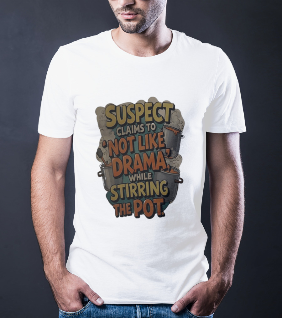Suspect Claims To Not Like Drama While Stirring The Pot Cooking Humor T-Shirt