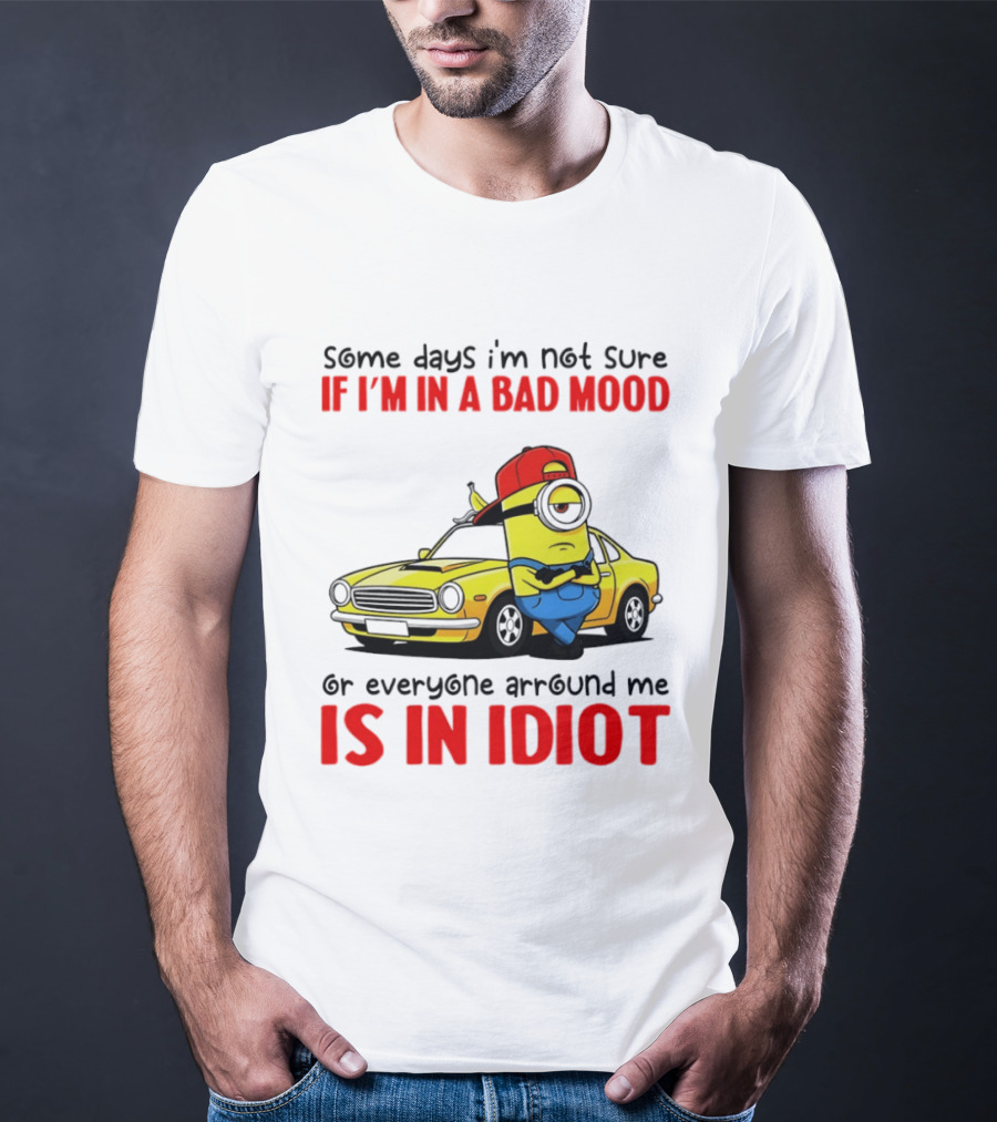 Minion Some Days I'm Not Sure If I'm In A Bad Mood Or Everyone Around Me Is An Idiot Car T-Shirt