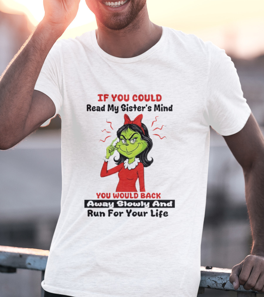 Grinch If You Could Read My Sister's Mind You Would Back Away Slowly And Run For Your Life T-Shirt