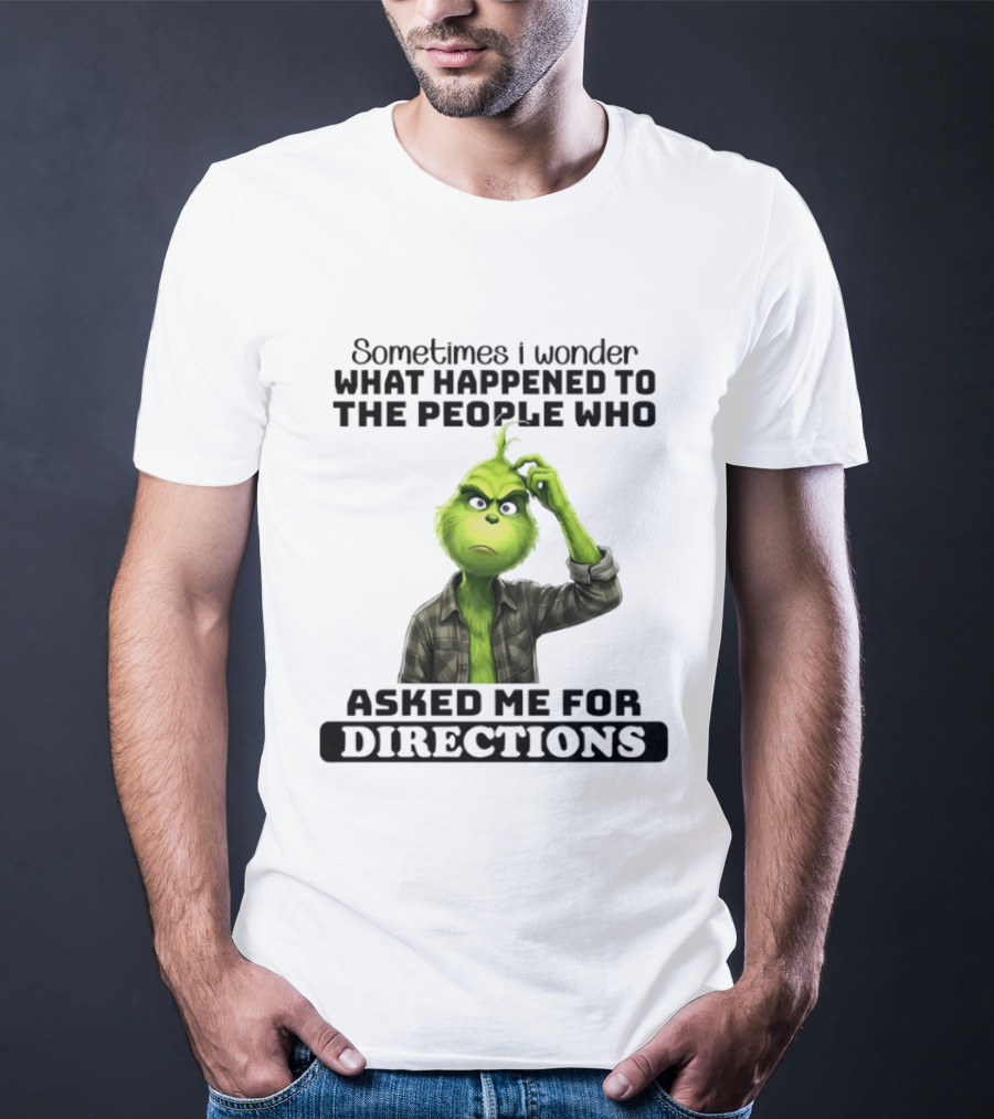 Grinch Sometimes I Wonder What Happened To The People Who Asked Me For Directions T-Shirt