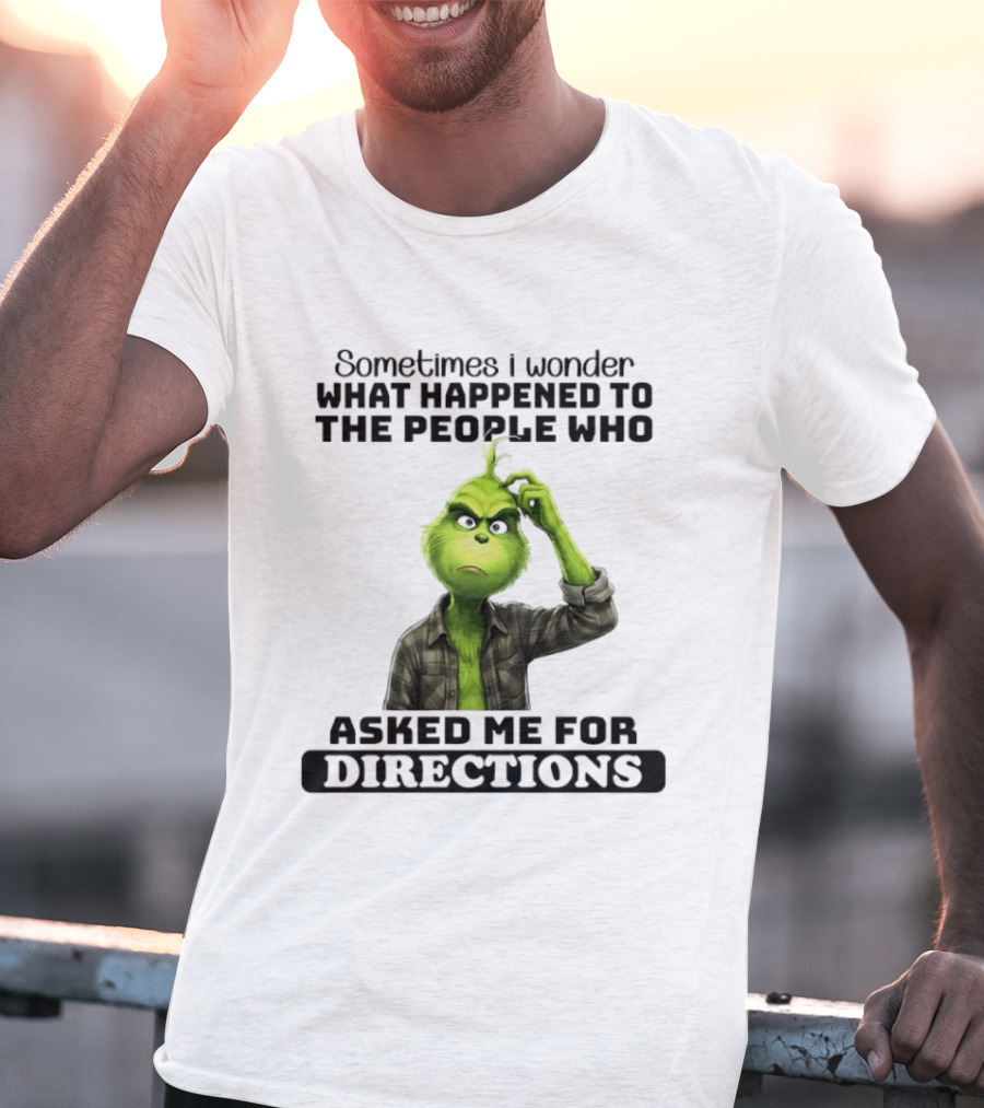 Grinch Sometimes I Wonder What Happened To The People Who Asked Me For Directions T-Shirt
