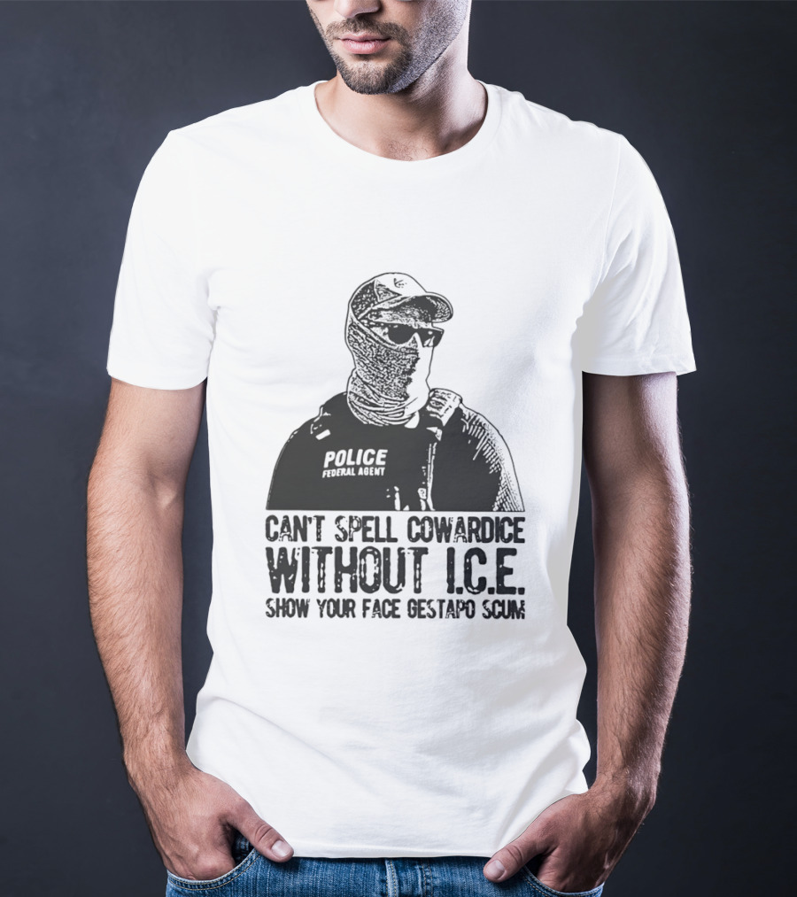 Police Federal Agent Can't Spell Cowardice Without ICE Show Your Face Gestapo Scum T-Shirt