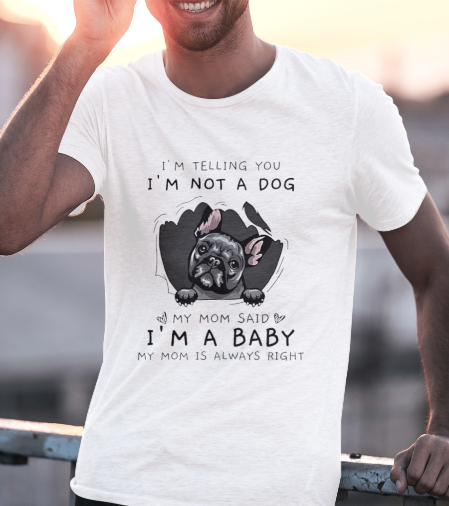 I'm Telling You I'm Not A Dog My Mom Said I'm A Baby My Mom Is Always Right Pug T-Shirt