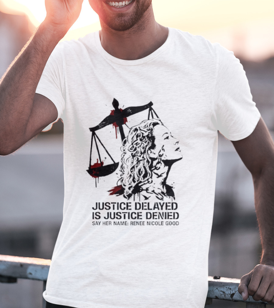 Justice Delayed Is Justice Denied Say Her Name Renee Nicole Good T-Shirt